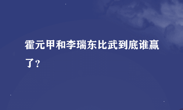 霍元甲和李瑞东比武到底谁赢了？