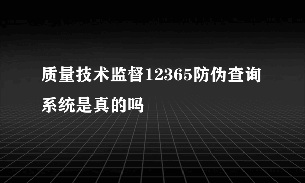 质量技术监督12365防伪查询系统是真的吗