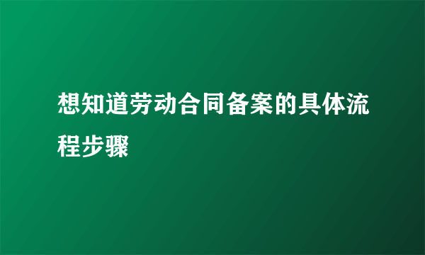 想知道劳动合同备案的具体流程步骤