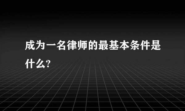 成为一名律师的最基本条件是什么?