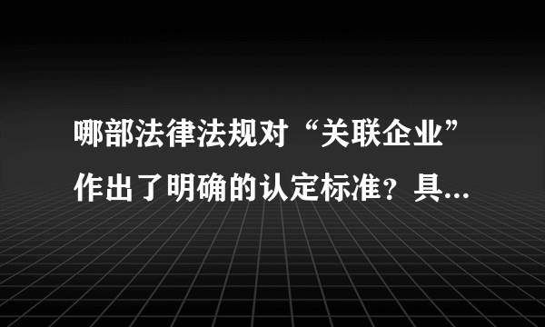 哪部法律法规对“关联企业”作出了明确的认定标准？具体是哪一条？