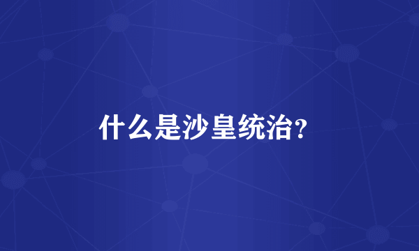 什么是沙皇统治？