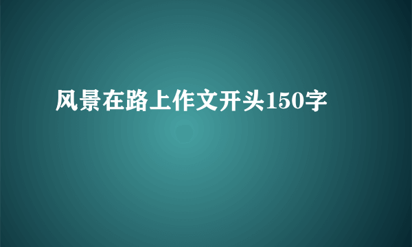 风景在路上作文开头150字