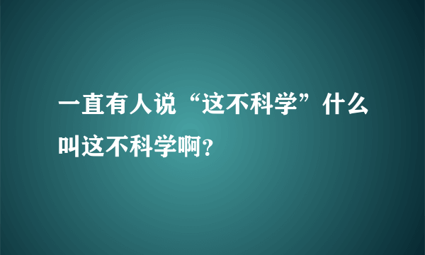 一直有人说“这不科学”什么叫这不科学啊？