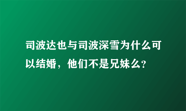 司波达也与司波深雪为什么可以结婚，他们不是兄妹么？