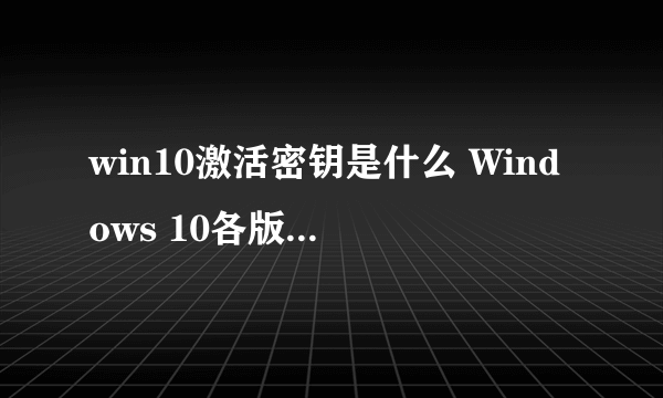 win10激活密钥是什么 Windows 10各版本激活秘钥