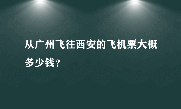 从广州飞往西安的飞机票大概多少钱？