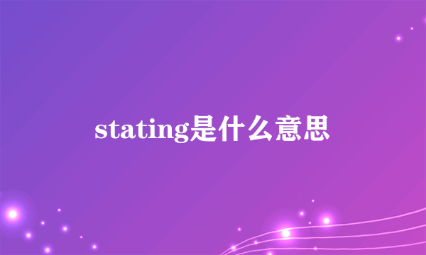 stating是什么意思