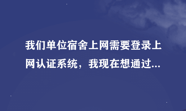 我们单位宿舍上网需要登录上网认证系统，我现在想通过无线路由器实现手机wifi上网，不知如何设置？