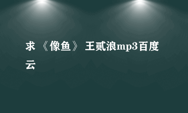 求 《像鱼》 王贰浪mp3百度云