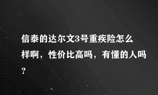 信泰的达尔文3号重疾险怎么样啊，性价比高吗，有懂的人吗？