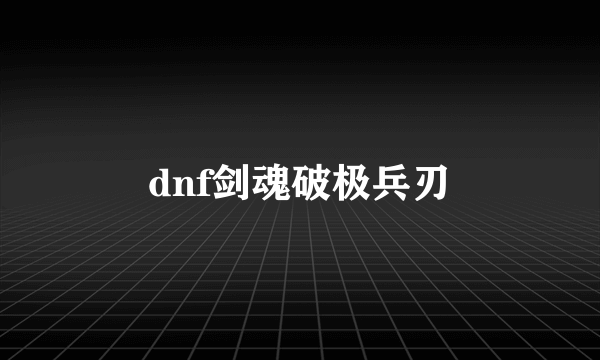 dnf剑魂破极兵刃