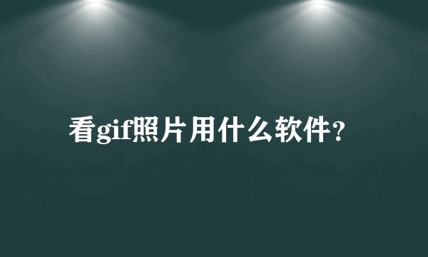 看gif照片用什么软件？