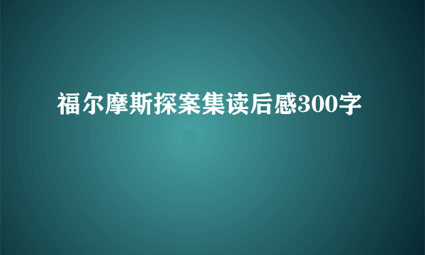 福尔摩斯探案集读后感300字