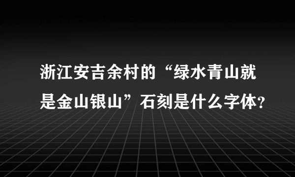 浙江安吉余村的“绿水青山就是金山银山”石刻是什么字体？