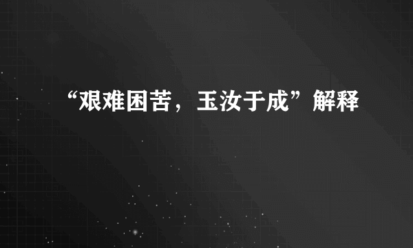 “艰难困苦，玉汝于成”解释