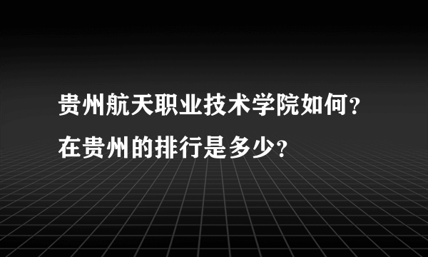 贵州航天职业技术学院如何？在贵州的排行是多少？