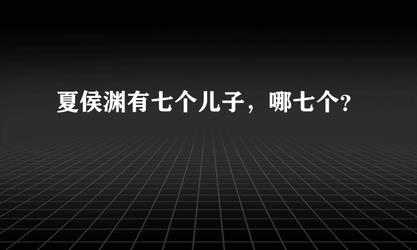 夏侯渊有七个儿子，哪七个？