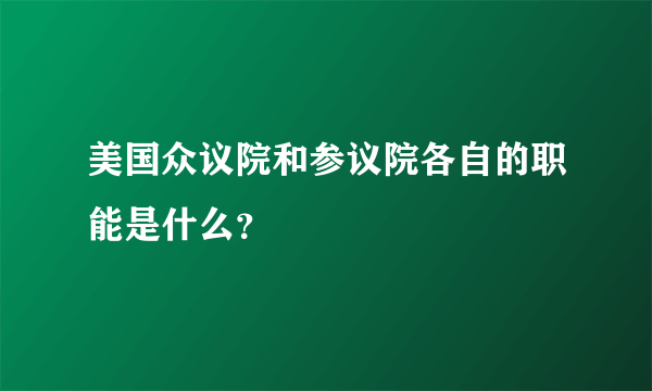 美国众议院和参议院各自的职能是什么？