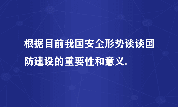 根据目前我国安全形势谈谈国防建设的重要性和意义.