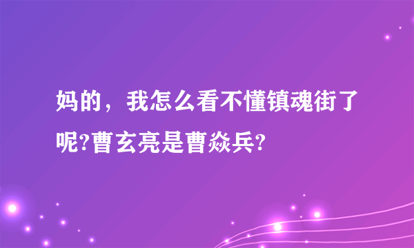 妈的，我怎么看不懂镇魂街了呢?曹玄亮是曹焱兵?