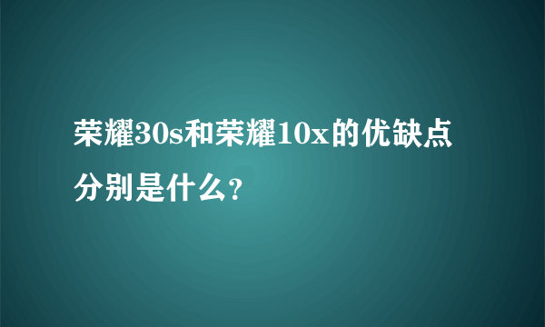 荣耀30s和荣耀10x的优缺点分别是什么？