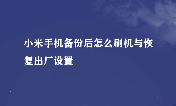 小米手机备份后怎么刷机与恢复出厂设置