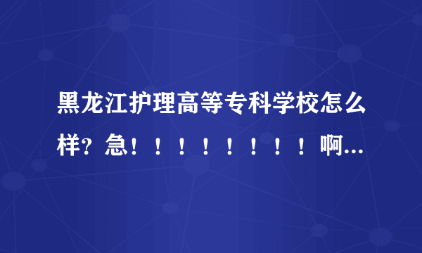 黑龙江护理高等专科学校怎么样？急！！！！！！！！啊 ！拜托