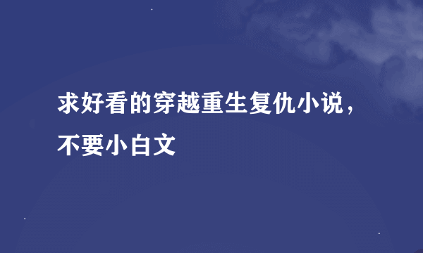 求好看的穿越重生复仇小说，不要小白文