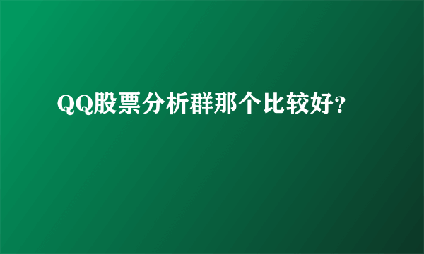 QQ股票分析群那个比较好？