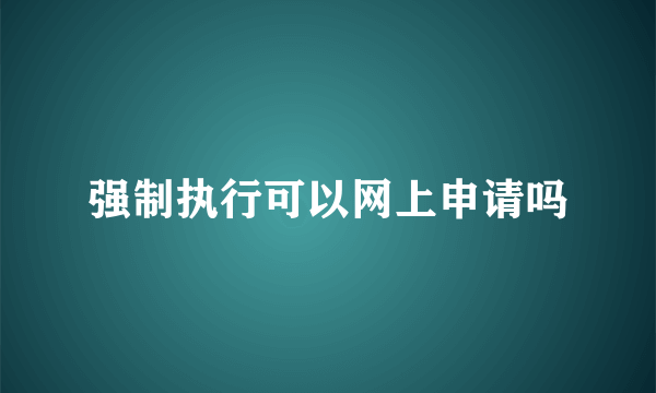 强制执行可以网上申请吗