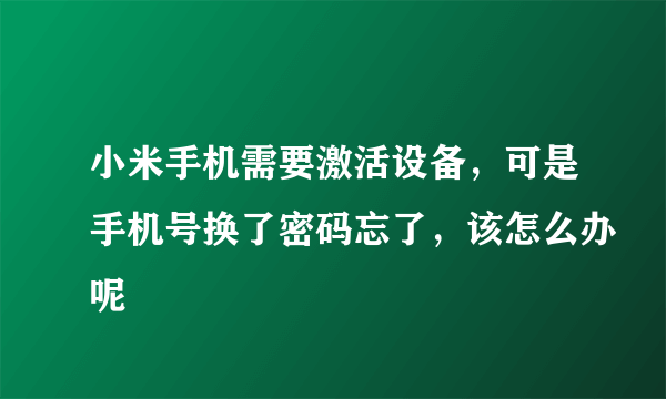 小米手机需要激活设备，可是手机号换了密码忘了，该怎么办呢