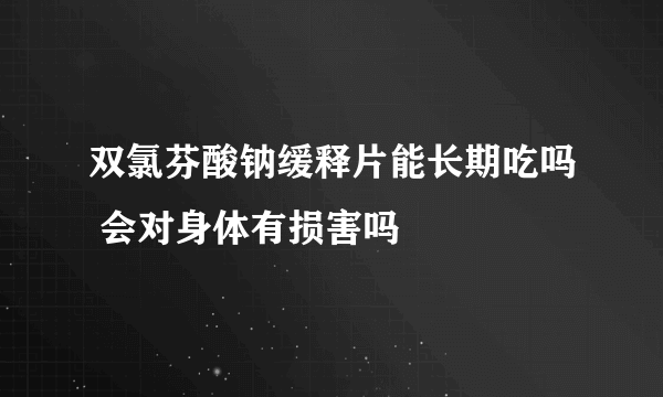 双氯芬酸钠缓释片能长期吃吗 会对身体有损害吗