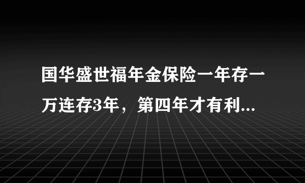 国华盛世福年金保险一年存一万连存3年，第四年才有利息才可以全部取出，这保险值得拥有吗？