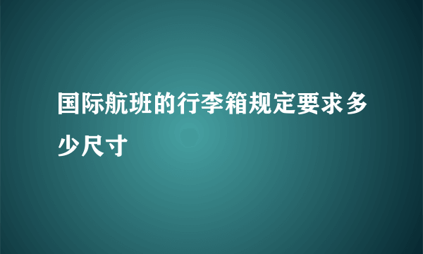 国际航班的行李箱规定要求多少尺寸