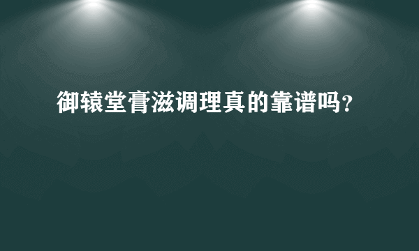 御辕堂膏滋调理真的靠谱吗？