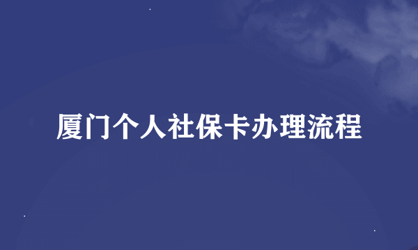 厦门个人社保卡办理流程