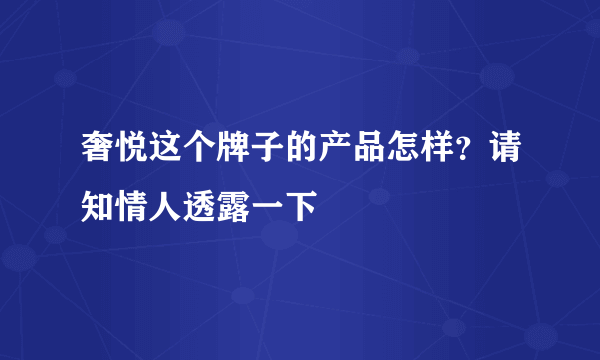 奢悦这个牌子的产品怎样？请知情人透露一下