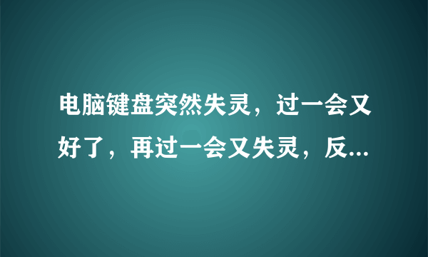 电脑键盘突然失灵，过一会又好了，再过一会又失灵，反反复复的。这是怎么回事啊？