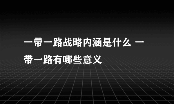 一带一路战略内涵是什么 一带一路有哪些意义