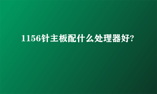 1156针主板配什么处理器好?