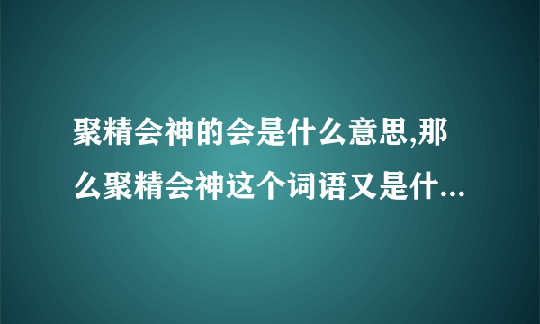 聚精会神的会是什么意思,那么聚精会神这个词语又是什么意思?