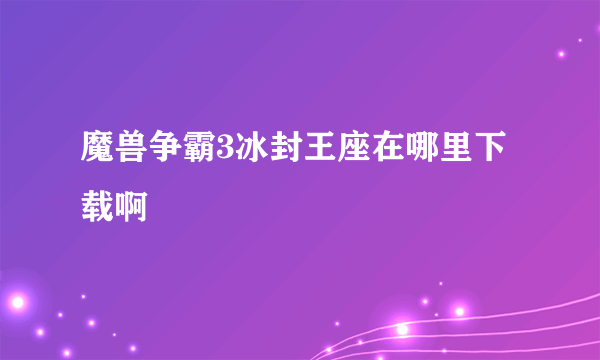 魔兽争霸3冰封王座在哪里下载啊