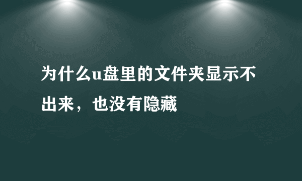 为什么u盘里的文件夹显示不出来，也没有隐藏