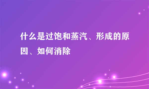 什么是过饱和蒸汽、形成的原因、如何消除