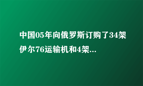 中国05年向俄罗斯订购了34架伊尔76运输机和4架伊尔78加油机，后来呢？