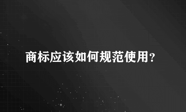 商标应该如何规范使用？