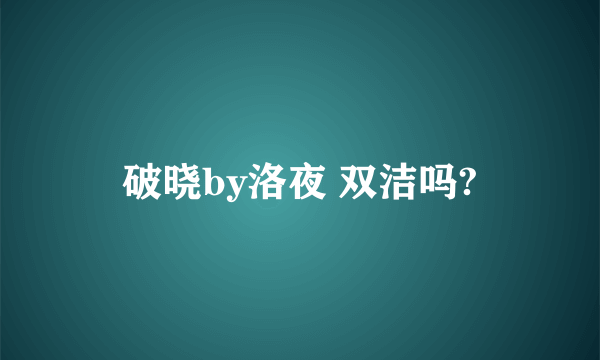 破晓by洛夜 双洁吗?