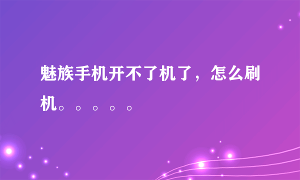 魅族手机开不了机了，怎么刷机。。。。。