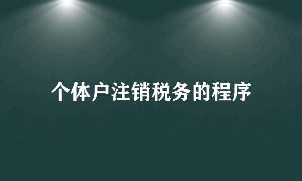 个体户注销税务的程序